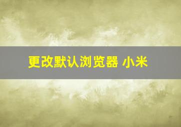 更改默认浏览器 小米